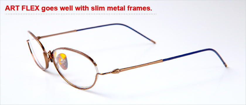 ART FLEX goes well with slim metal frames.