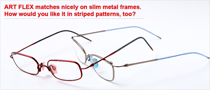 ART FLEX matches nicely on slim metal frames.How would you like it in striped patterns, too?