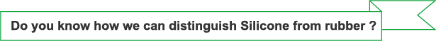 Do you know how we can distinguish Silicone from rubber ?